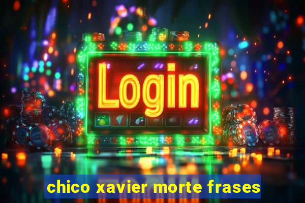 chico xavier morte frases